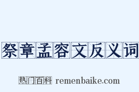 祭章孟容文反义词是什么意思的图片